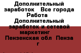 Дополнительный заработок - Все города Работа » Дополнительный заработок и сетевой маркетинг   . Пензенская обл.,Пенза г.